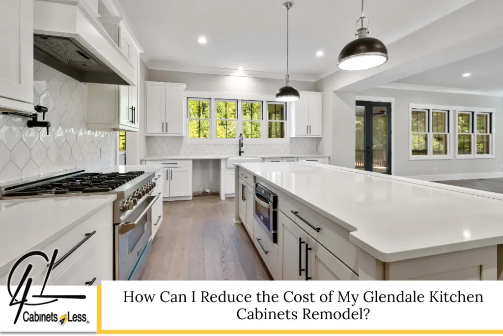 How Can I Reduce the Cost of My Glendale Kitchen Cabinets Remodel?